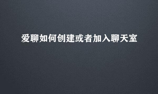 爱聊如何创建或者加入聊天室