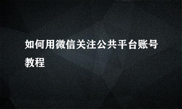 如何用微信关注公共平台账号教程