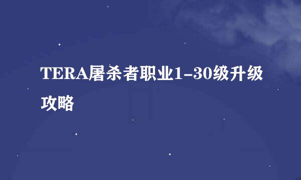 TERA屠杀者职业1-30级升级攻略