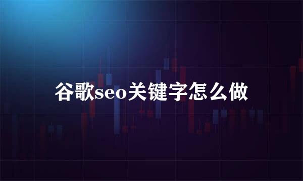 谷歌seo关键字怎么做