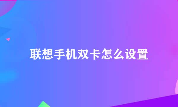 联想手机双卡怎么设置