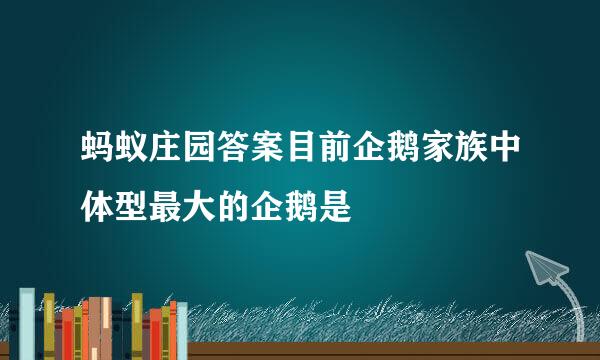 蚂蚁庄园答案目前企鹅家族中体型最大的企鹅是