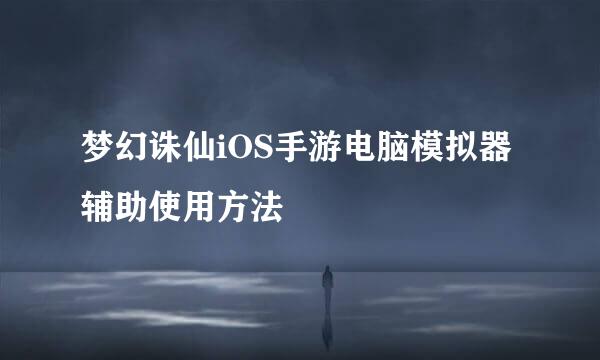 梦幻诛仙iOS手游电脑模拟器辅助使用方法