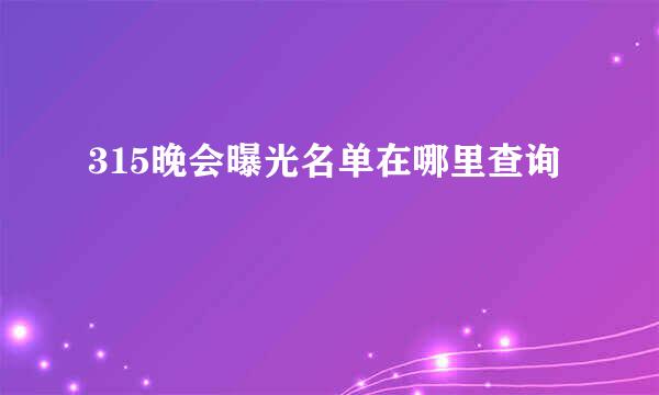 315晚会曝光名单在哪里查询