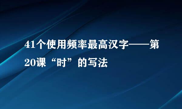 41个使用频率最高汉字——第20课“时”的写法