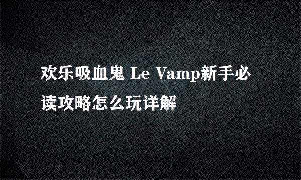 欢乐吸血鬼 Le Vamp新手必读攻略怎么玩详解