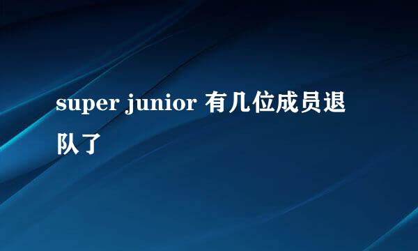 super junior 有几位成员退队了