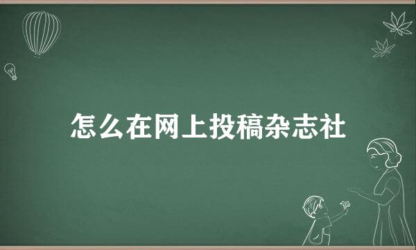 怎么在网上投稿杂志社