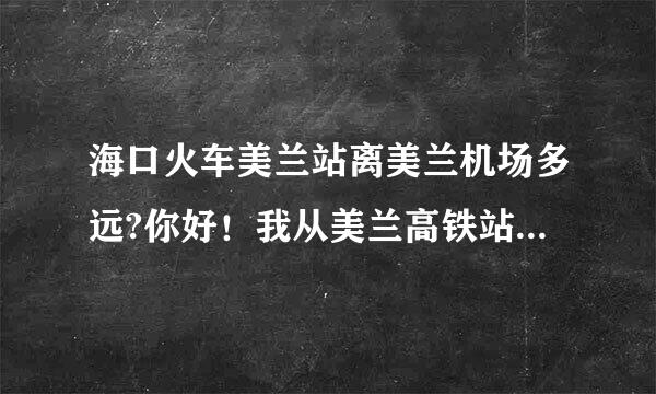 海口火车美兰站离美兰机场多远?你好！我从美兰高铁站下车到机场T1乘坐飞机怎么走？谢谢