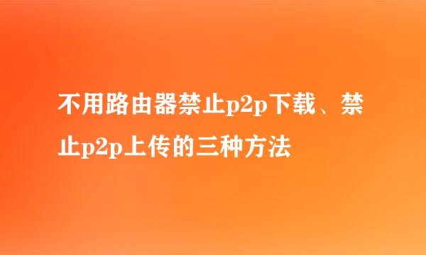 不用路由器禁止p2p下载、禁止p2p上传的三种方法