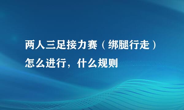 两人三足接力赛（绑腿行走）怎么进行，什么规则