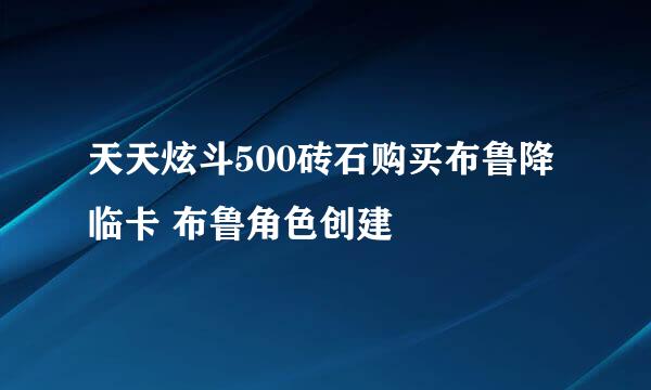 天天炫斗500砖石购买布鲁降临卡 布鲁角色创建