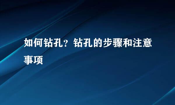 如何钻孔？钻孔的步骤和注意事项