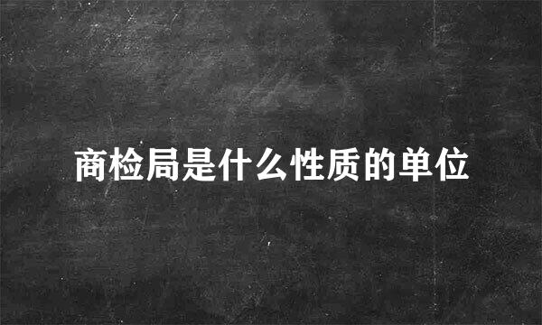 商检局是什么性质的单位