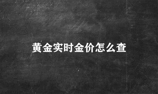 黄金实时金价怎么查