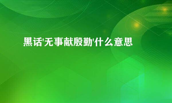 黑话'无事献殷勤'什么意思