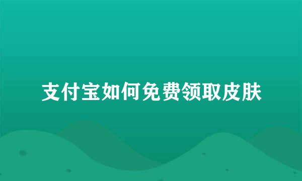 支付宝如何免费领取皮肤