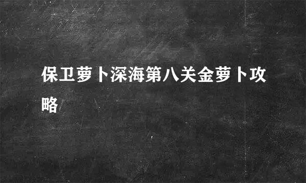 保卫萝卜深海第八关金萝卜攻略