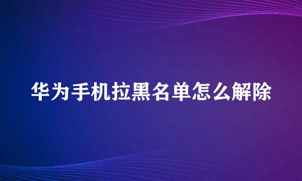 华为手机拉黑名单怎么解除