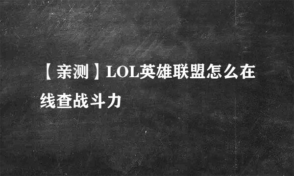 【亲测】LOL英雄联盟怎么在线查战斗力