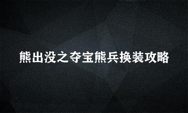 熊出没之夺宝熊兵换装攻略