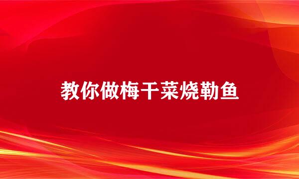 教你做梅干菜烧勒鱼