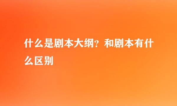 什么是剧本大纲？和剧本有什么区别