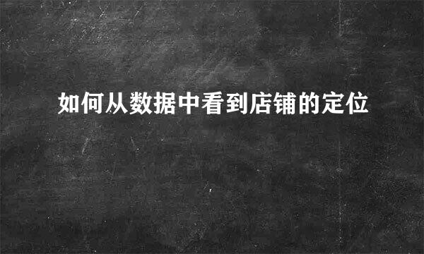 如何从数据中看到店铺的定位