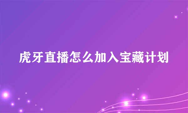 虎牙直播怎么加入宝藏计划