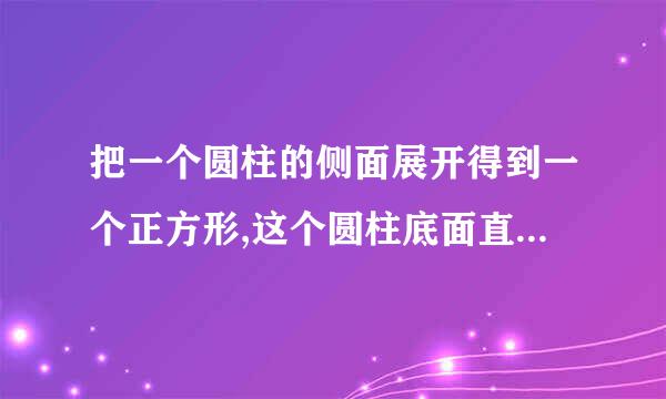 把一个圆柱的侧面展开得到一个正方形,这个圆柱底面直径是5分米,圆柱的高是