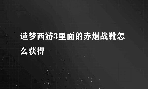 造梦西游3里面的赤烟战靴怎么获得