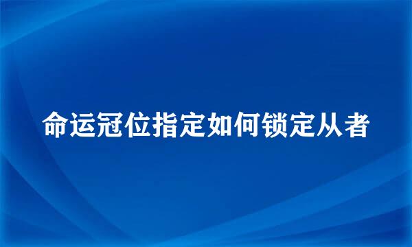 命运冠位指定如何锁定从者