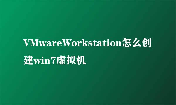 VMwareWorkstation怎么创建win7虚拟机