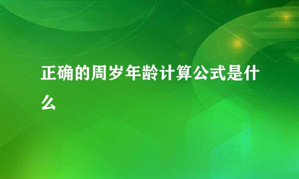 正确的周岁年龄计算公式是什么