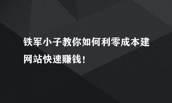 铁军小子教你如何利零成本建网站快速赚钱！