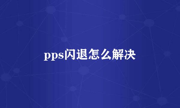 pps闪退怎么解决