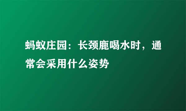 蚂蚁庄园：长颈鹿喝水时，通常会采用什么姿势