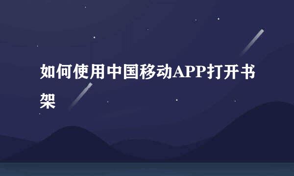 如何使用中国移动APP打开书架