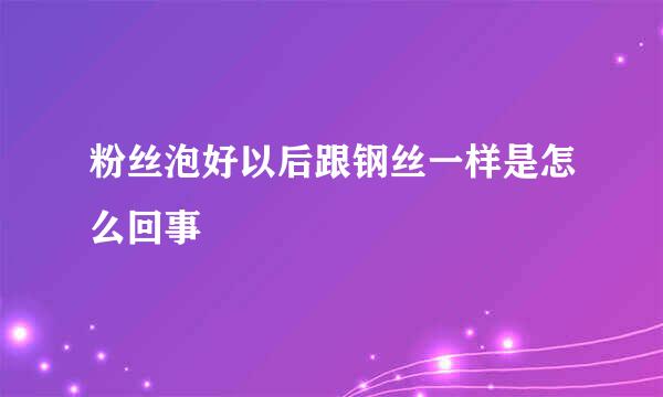 粉丝泡好以后跟钢丝一样是怎么回事