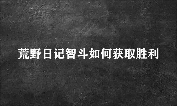 荒野日记智斗如何获取胜利