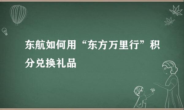 东航如何用“东方万里行”积分兑换礼品