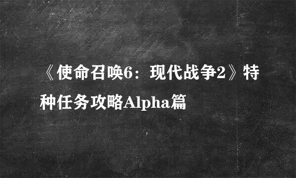 《使命召唤6：现代战争2》特种任务攻略Alpha篇