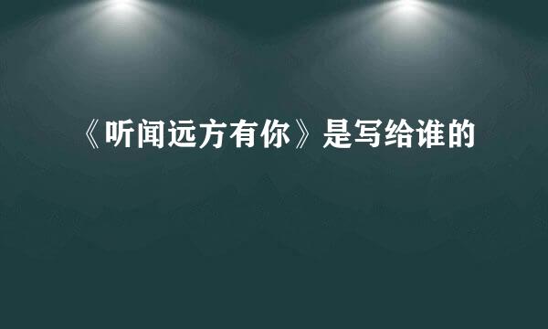 《听闻远方有你》是写给谁的