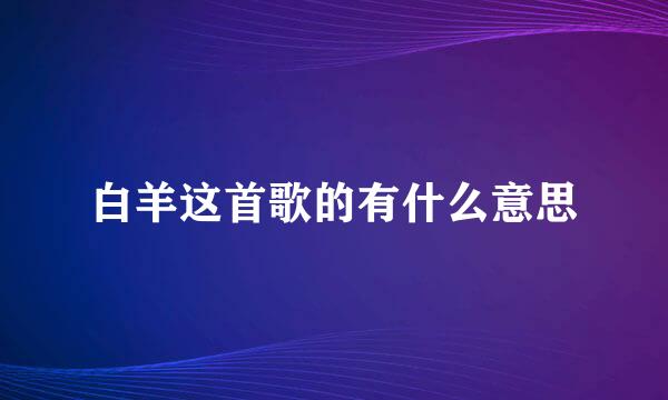 白羊这首歌的有什么意思