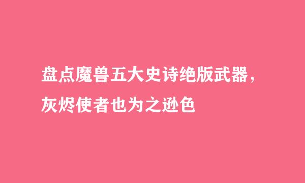 盘点魔兽五大史诗绝版武器，灰烬使者也为之逊色