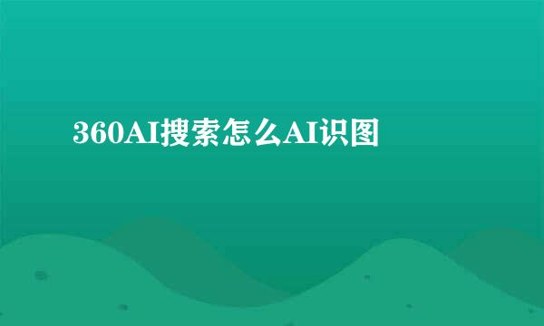 360AI搜索怎么AI识图