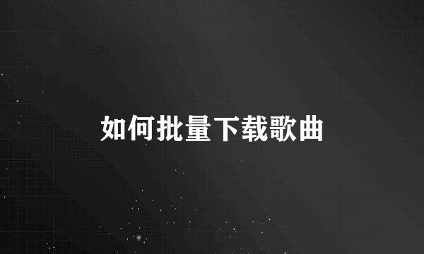 如何批量下载歌曲