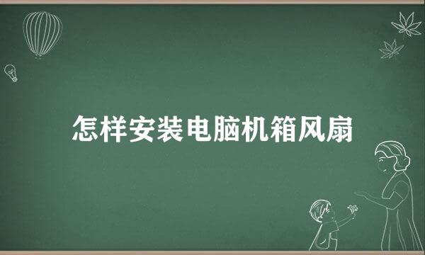 怎样安装电脑机箱风扇