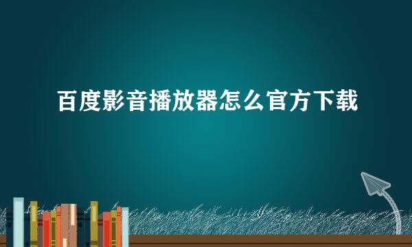 百度影音播放器怎么官方下载