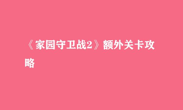 《家园守卫战2》额外关卡攻略